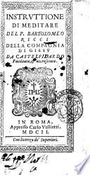 Instruttione di meditare del p. Bartolomeo Ricci della Compagnia di Giesu ..