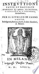 Instruttioni fatte, et raccolte d'ordine di mons. illustriss. Cardinale di S. Prassede, Arciuescouo, per il giubileo de l'Anno Santo, indulgenze, stationi, chiese, et altre diuotioni di Milano
