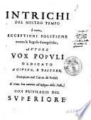 Intrichi del nostro tempo ò vero, Ecceptioni politiche contro le regole euangeliche, autore Vox Populi dedicato a Giusto, e Pastore, stampato nel Cuore dè Fedeli si troua ben corretto all'Insegna della Fede
