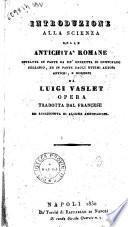 Introduzione alla scienza delle antichita' romane estratta in parte da un'operetta di Cristofaro Cellario, ed in parte dagli ottimi autori antichi, e moderni, da Luigi Vaslet. Opera tradotta dal francese, ed accresciuta di alcune annotazioni