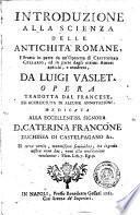 Introduzione alla scienza delle antichita romane, estratta in parte da un'operetta di Cristoforo Cellario, ed in parte dagli ottimi autori antichi, e moderni, da Luigi Vaslet. Opera tradotta dal francese, ed accresciuta di alcune annotazioni ..
