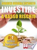 INVESTIRE A BASSO RISCHIO. Quello Che Le Banche Non Dicono Per Diventare Un Investitore Di Successo e Guadagnare Denaro Con Gli Investimenti Industriali Senza Perdere Il Tuo Capitale.
