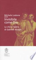 Invisibile come Dio. La vita e l'opera di Gabriele Biondo