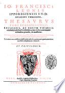 Io. Francisci Leonis Ipporegiensis episcopi Thelesini. Thesaurus fori ecclesiastici. Episcopis, ac eorum vicarijs omnibusque iudicibus ecclesiasticis, etiam in foro poenitentiali versantibus perutilis, & necessarius. Multis nuper additionibus, opera Octauij Leonis, ipsius auctoris ex fratre, nepotis i.u.d. ... locupletatus. Cum singularum materiarum indice locupletissimo