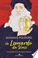 Io, Leonardo da Vinci. Vita segreta di un genio ribelle