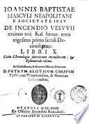 Ioannis Baptistae Masculi Neapolitani e Societate Iesu De incendio Vesuuii excitato 17. Kal. Ianuar. anno trigesimo primo saeculi decimiseptimi. Libri 10. Cum Chronologia superiorum incendiorum; & ephemeride vltimi. ...