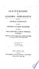 Istituzioni di anatomia comparativa degli animali domestici ossia Compendio di lezioni anatomiche ad uso degli allievi della r. Scuola veterinaria di Milano aggiuntovi in fine un Saggio storico letterario sull'origine ed i progressi della medicina degli animali