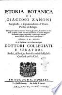 Istoria botanica di Giacomo Zanoni semplicista, e sopraintendente all'horto publico di Bologna. Nella quale si descriuono alcune piante de gl'antichi, da moderni con altri nomi proposte; e molt'altre non piu osseruate, e da varie reggioni del mondo venute, con le virtu, e qualita della maggior parte di esse, & in figure al viuo rappresentate ..