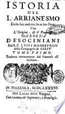 Istoria del l'arrianesmo dalla sua nascita sin al suo fine: con l'origine, & il progresso dell'eresia de' sociniani dal R.P. Luigi Maimburgo della Compagnia di Giesu'. Tomo primo [-secondo]. Tradotta nuouamente dal francese all'italiano