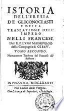 Istoria dell'eresia de gl'iconoclasti, e della traslatione dell'impero nelli francesi. Dal r.p. Luigi Maimburgo della Compagnia di Giesu'. Tomo primo [-secondo]. Nuouamente tradotta dal francese all'italiano