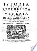 Istoria della Repubblica di Venezia in tempo della sacra Lega contra Maometto 4., e tre suoi successori, gran sultani de' Turchi. Di Pietro Garzoni senatore
