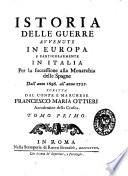 Istoria delle guerre avvenute in Europa e particolarmente in Italia per la successione alla Monarchia delle Spagne dall'anno 1696 all'anno 1725. Scritta dal conte e marchese Francesco Maria Ottieri accademico della Crusca