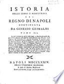 *Istoria delle leggi e magistrati del regno di Napoli scritta da Gregorio Grimaldi. - Tomo 1. \-4!. - In Napoli : a spese di Raffaello Gessari : nella stamperia di Giovanni di Simone, 1749-1752. - 4 v. ; 4o. ((Continua con: Istoria delle leggi e magistrati del Regno di Napoli continuata da Ginesio Grimaldi, tomo V. \-XII.!, Napoli, nella stamperia Simoniana \poi Orsiniana!, a spese di Andrea Migliaccio, 1767-1774