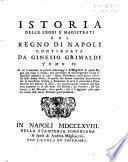 *Istoria delle leggi e magistrati del regno di Napoli scritta da Gregorio Grimaldi. - Tomo 1. \-4!. - In Napoli : a spese di Raffaello Gessari : nella stamperia di Giovanni di Simone, 1749-1752. - 4 v. ; 4o. ((Continua con: Istoria delle leggi e magistrati del Regno di Napoli continuata da Ginesio Grimaldi, tomo V. \-XII.!, Napoli, nella stamperia Simoniana \poi Orsiniana!, a spese di Andrea Migliaccio, 1767-1774