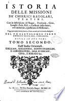 Istoria delle missioni de' chierici regolari, teatini. Con la descrizzione de' regni, prouincie, citta, luoghi, fede, riti, e costumi delle genti oue andarono, e passarono li missionarij ... Del p.d. Bartolomeo Ferro ... divisa in tre parti. Tomo primo [-secondo]