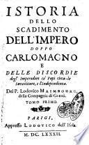 Istoria dello scadimento dell'impero doppo Carlomagno e delle discordie degl'imperatori co' papi circa le investiture, e l'independenza. Del P. Lodovico Maimbourg, della Compagnia di Giesù. Tomo primo [-secondo]