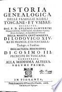 Istoria genealogica delle famiglie nobili toscane, et vmbre. Descritta dal p. d. Eugenio Gamurrini, monaco casinense, nobile aretino, accademico apatista; abate, consigliero, & elemosiniero ordinario della maestà cristianissima di Lodouico 14. re di Francia, e di Nauarra; teologo, e familiare dell'altezza serenissima di Cosimo 3. principe di Toscana consecrata alla medesima altezza. Volume primo [-quinto]