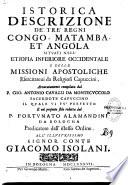 Istorica descrizione de Tre Regni : Congo, Matamba et Angola. Sitvati nell' Etiopia inferiore occidentale. E delle missioni apostoliche esercitateui da religiosi capuccini, accuratamente compilata dal P. Gio. Antonio Cavazzi da Montecuccolo,... E nel presente stile ridotta dal P. Fortunato Alamandini Da Bologna,... All' illustrissimo signor conte Giacomo Isolani