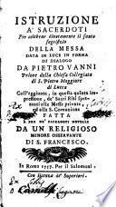 Istruzione a' sacerdoti per celebrar divotamente il santo sagrifizio della messa data in luce in forma di dialogo da Pietro Vanni ... coll'aggiunta, in questa quinta impressione, de' sacri riti spettanti alle messe private, ed alla s. comunione ..