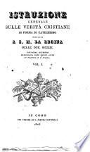 Istruzione generale sulle verit A a cristiane in forma di catechismo dedicata a s.m. la regina delle due Sicilie. Novissima edizione migliorata dopo molte altre di Francia e d'Italia. Vol. 1. [-3.]