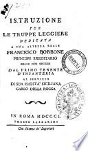 Istruzione per le truppe leggiere. Dedicata a Sua altezza reale Francesco Borbone principe ereditario delle Due Sicilie dal primo tenente d'infanteria al servizio di Sua maestà siciliana Carlo della Rocca