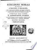 Istruzioni morali dirette a' mercanti, e negozianti, ed a tutte quelle persone, che fanno contratti, o che esercitano qualche professione, e mestiere, o che legate sono con un quasi contratto composte dal padre f. Anastasio Furno di Costigliole d'Asti ... Tomo primo [-quarto]