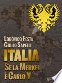 Italia. Se la Merkel è Carlo V. Dalla resa di Milano al sacco di Roma. 1494-1527 e 1992-2013. Moro e Cuccia, Serenissima e Berlusconi, Clemente VII e Napolitano e altri parallelismi