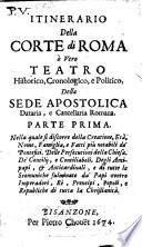 Itinerario della corte di Roma ò vero teatro historico, cronologico, e politico, della sede apostolica dataria, e cancellaria romana. Parte prima -terza! ..