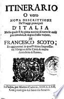 Itinerario o vero noua descrittione de' viaggi principali d'Italia nella quale si ha piena notitia di tutte le cose più notabili, & degne d'esser vedute. Di Francesco Scoto, et aggiuntoui in quest'vltima impressione l'origine delle città, & molte antichità di Roma