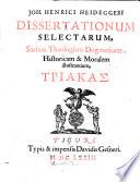Joh. Henrici Heideggeri Dissertationum selectarum, sacram theologiam dogmaticam, historicam & moralem illustrantium, triacas