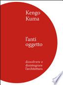 Kengo Kuma. L'anti oggetto. Dissolvere e disintegrare l'architettura