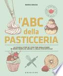 L'ABC della pasticceria. La scuola step by step per realizzare in modo semplice anche il dolce più difficile. Ediz. illustrata