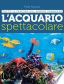 L'acquario spettacolare. Tutto il fascino del mondo sommerxo