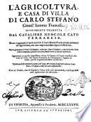L'agricoltura, e casa di villa di Carlo Stefano gentil'huomo francese. Nuouamente tradotta dal caualiere Hercole Cato ferrarese. Doue s'apprende il modo non solo di ben' essercitarsi nelle attioni pertinenti all'agricoltura; ma anco importantissimi segreti di medicina. ... Aggiontaui in questa impressione vltima la Caccia del lupo necessaria alla casa di villa, del signor Giouanni di Clamorgano, ... Con tre tauole, vna de' capitoli; l'altra delle cose piu notabili; e la terza delle cose appartenenti alle medicine