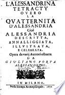 L' Alessandrina tetracty overo la quatternita d'Alessandria cioè Alessandria descritta, annalliggiata, illustrata, e celebrata. Opera da varij auttori estratta da Giuliano Porta alessandrino