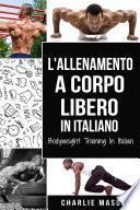 L'Allenamento a Corpo Libero In italiano/ Bodyweight Training In Italian: Come Usare la Ginnastica Calistenica per Diventare Più Forti e Più in Forma