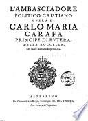 L' ambasciadore politico cristiano opera di Carlo Maria Carafa principe di Butera, della Roccella, del Sacro Romano Imperio, &c. ..