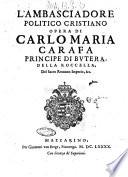 L' ambasciadore politico cristiano opera di Carlo Maria Carafa principe di Butera, della Roccella, del Sacro Romano Imperio, &c. ..