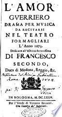 L'amor guerriero drama per musica da recitarsi nel teatro Formagliari l'anno 1675. Dedicato all'altezza serenissima di Francesco secondo, ..