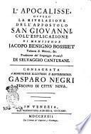 L'Apocalisse, ovvero La rivelazione dell'appostolo san Giovanni, coll'esplicazione di monsignor Jacopo Benigno Bossuet vescovo di Meaux, &c. Traduzione dal linguaggio francese di Selvaggio Canturani. Consagrata a monsignor illustriss. e reverendiss. Gasparo Negri vescovo di città Nova