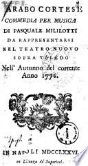 L'arabo cortese commedia per musica di Pasquale Mililotti da rappresentarsi nel Teatro Nuovo sopra Toledo nell'autunno del corrente anno 1776 [la musica è del sig. D. Giovanni Paeselli maestro di cappella napolitano. A riserba delle arie e duetto segnate coll'asterisco ... che sono del sig. D. Domenico Cimarosa maestro di cappella napolitano]
