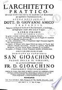 L'Architetto prattico, in cui con facilta si danno le regole per apprendere l'architettura civile, opera dell'abbate dott. D. Giovanni Amico trapanese ... Libro primo \-secondo! ... diviso in cinque parti ... dedicato al patriarca San Gioachino padre della SS. Vergine, ed all'eccellentissimo signore Fr. D. Gioachino Fernandez Portocarrero ..