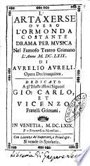 L'Artaxerse ouero L'Ormonda costante drama per musica nel famoso teatro Grimano l'anno 1669. Di Aurelio Aureli. Opera decimaquinta. Dedicato a gl'illustrissimi signori Gio. Carlo, et Vicenzo fratelli Grimani