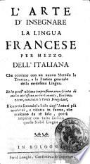 L'arte d'insegnare la lingua francese per mezzo dell'italiana che contiene con un nuovo metodo la teorica, e la pratica generale della medesima lingua. Et in quest'ultima impressione accresciuta di molti utilissimi auvertimenti ..