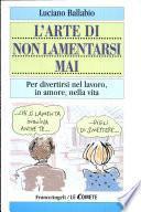 L'arte di non lamentarsi mai. Per divertirsi nel lavoro, in amore, nella vita
