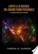 L'arte e la scienza del magnetismo personale. Il segreto del fascino mentale