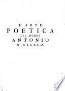 L' arte poetica del signor Antonio Minturno, nella quale si contengono i precetti eroici, tragici, comici, satirici, e d'ogni altra poesia: con la dottrina de' sonetti, canzoni, ed ogni sorte di rime toscane ..