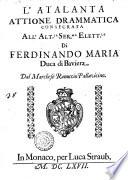 L' Atalanta attione drammatica consecrata all'alt.za ser.ma elett.le di Ferdinando Maria duca di Baviera. Dal marchese Ranuccio Pallauicino