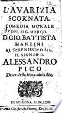 L'auarizia scornata. Comedia morale del sig. march. D. Gio. Battista Manzini al serenissimo sig. il signor D. Alessandro Pico duca della Mirandola &c