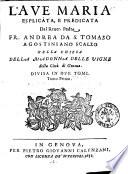 L'Aue Maria esplicata, e predicata dal reuer. padre fr. Andrea da s. Tomaso agostiniano scalzo nella chiesa della Madonna delle Vigne della città di Genoua. Diuisa in due tomi. Tomo primo [-secondo]